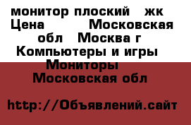 монитор плоский   жк › Цена ­ 500 - Московская обл., Москва г. Компьютеры и игры » Мониторы   . Московская обл.